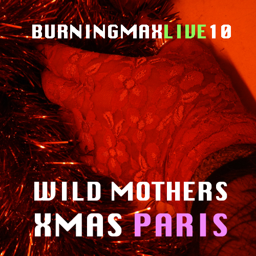 Burningmax Live 10 :: Wild Mothers Xmas Paris