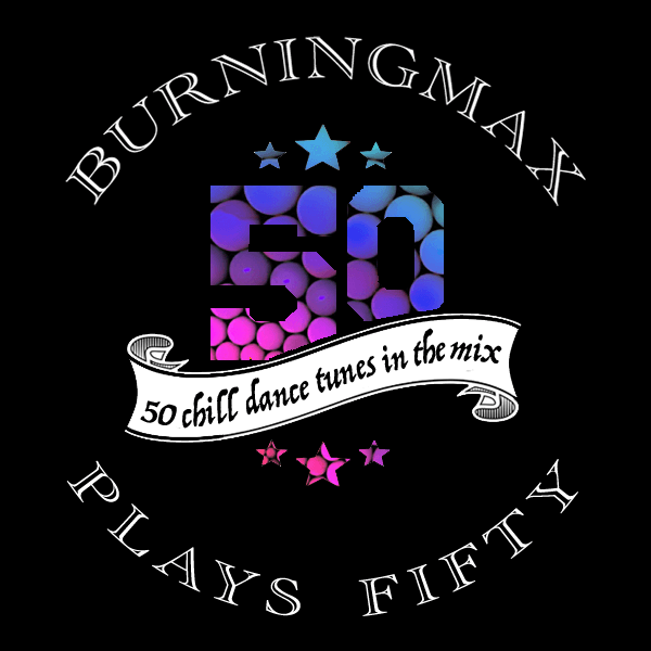 Burningmax Plays 50 :: Fifty Chill Dance Tunes in the Mix